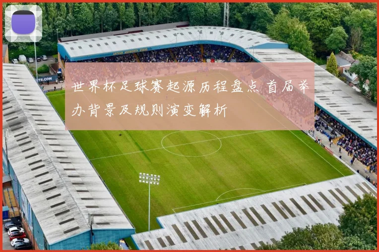 世界杯足球赛起源历程盘点 首届举办背景及规则演变解析