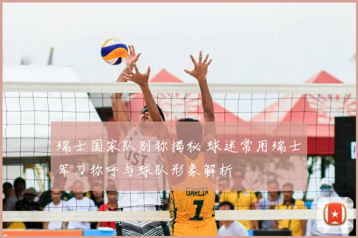 瑞士国家队别称揭秘 球迷常用瑞士军刀称呼与球队形象解析