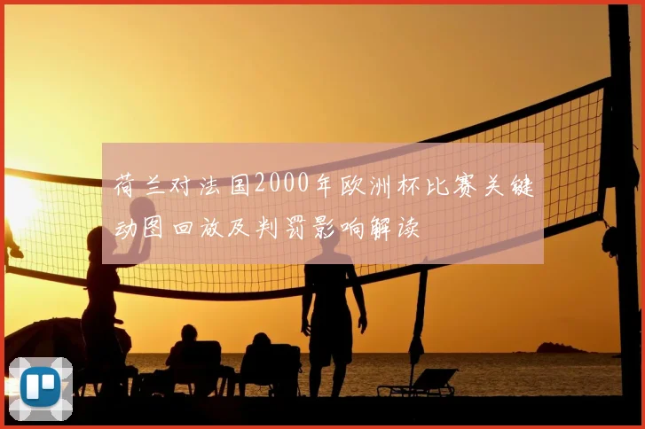 荷兰对法国2000年欧洲杯比赛关键动图回放及判罚影响解读