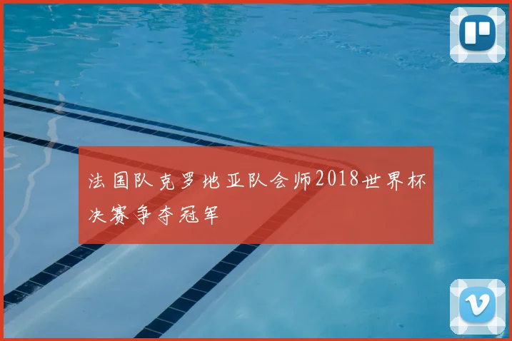 法国队克罗地亚队会师2018世界杯决赛争夺冠军