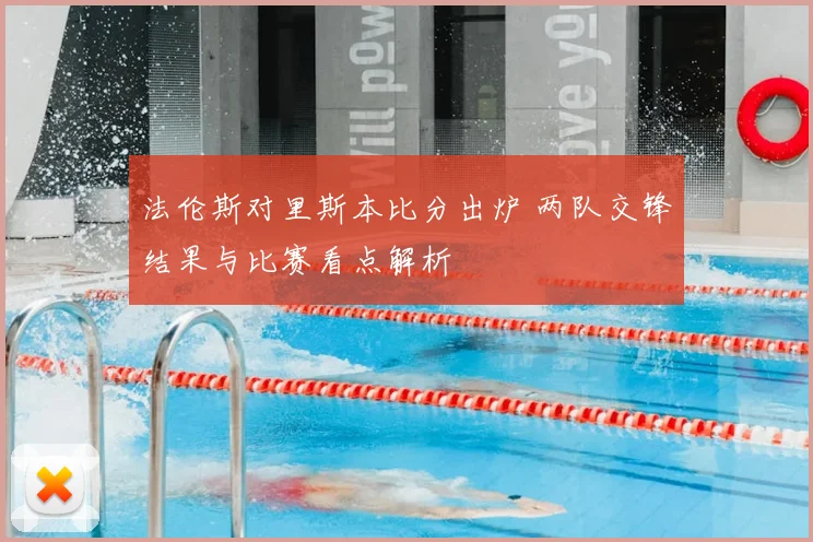 法伦斯对里斯本比分出炉 两队交锋结果与比赛看点解析