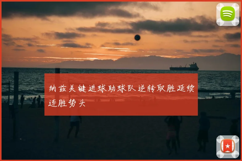 纳兹关键进球助球队逆转取胜延续连胜势头