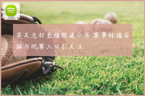 英足总杯直播频道公布 赛事转播安排与观赛入口引关注