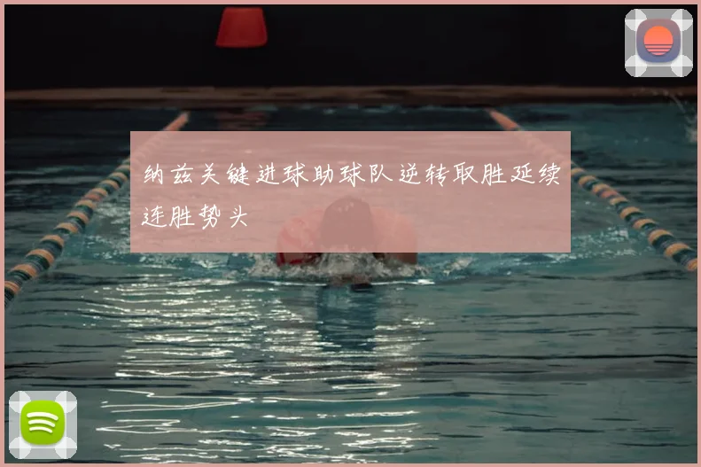 纳兹关键进球助球队逆转取胜延续连胜势头