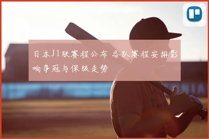 日本J1联赛程公布 各队赛程安排影响争冠与保级走势