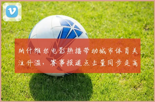 纳什维尔电影热播带动城市体育关注升温，赛事报道点击量同步走高
