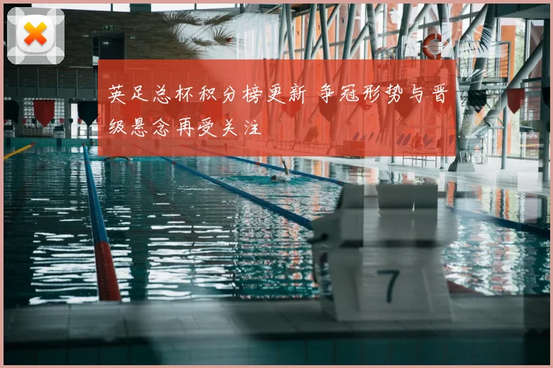 英足总杯积分榜更新 争冠形势与晋级悬念再受关注