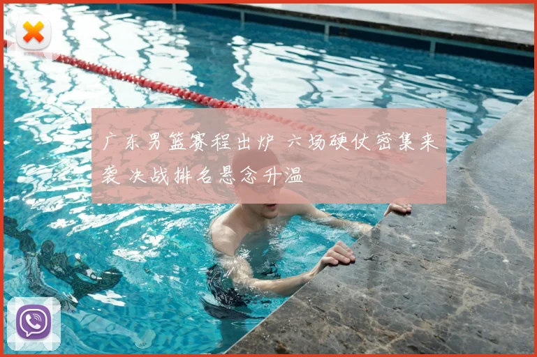 广东男篮赛程出炉 六场硬仗密集来袭 决战排名悬念升温