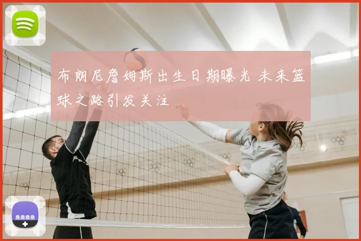 布朗尼詹姆斯出生日期曝光 未来篮球之路引发关注