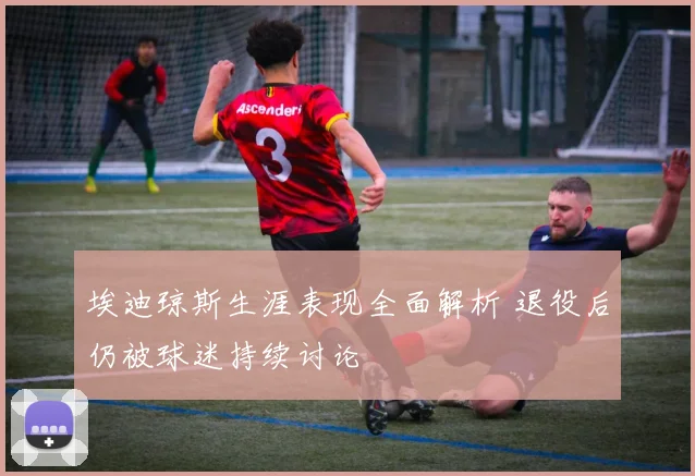 埃迪琼斯生涯表现全面解析 退役后仍被球迷持续讨论