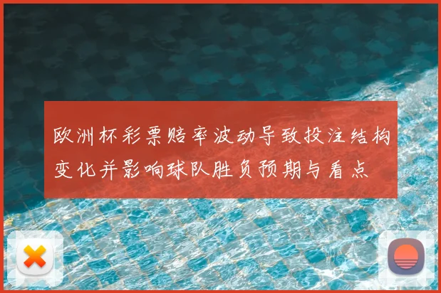 欧洲杯彩票赔率波动导致投注结构变化并影响球队胜负预期与看点