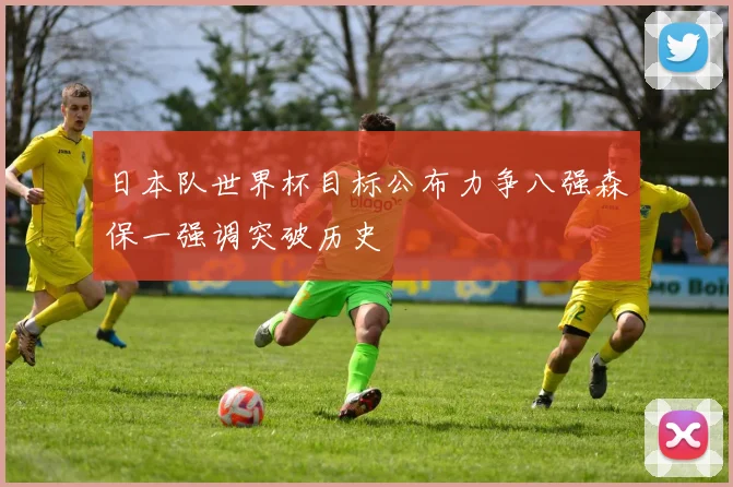 日本队世界杯目标公布力争八强森保一强调突破历史