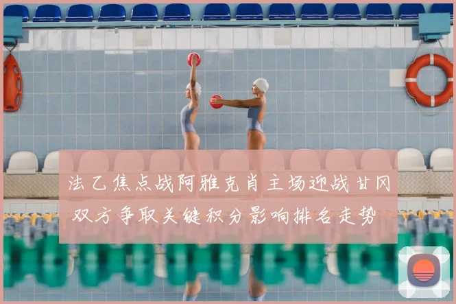 法乙焦点战阿雅克肖主场迎战甘冈 双方争取关键积分影响排名走势