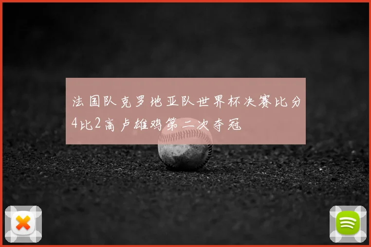 法国队克罗地亚队世界杯决赛比分4比2高卢雄鸡第二次夺冠