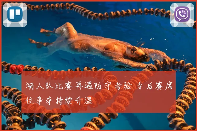 湖人队比赛再遇防守考验 季后赛席位争夺持续升温