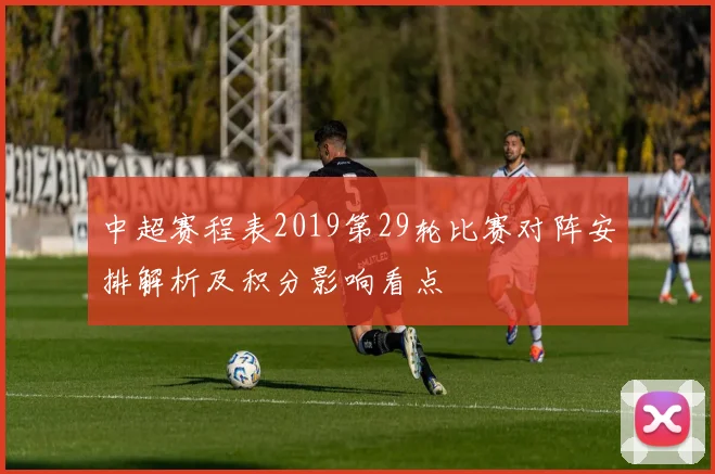 中超赛程表2019第29轮比赛对阵安排解析及积分影响看点