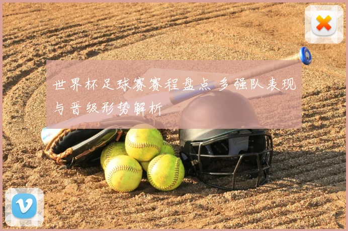 世界杯足球赛赛程盘点 多强队表现与晋级形势解析