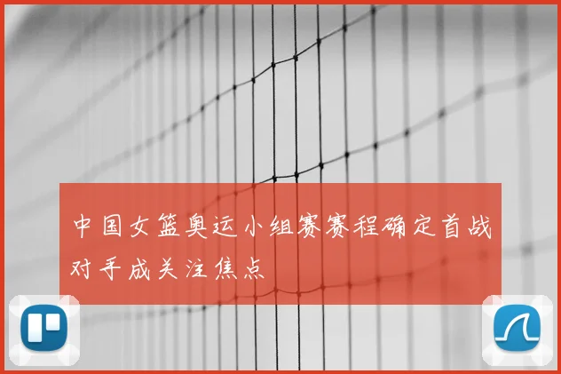 中国女篮奥运小组赛赛程确定首战对手成关注焦点