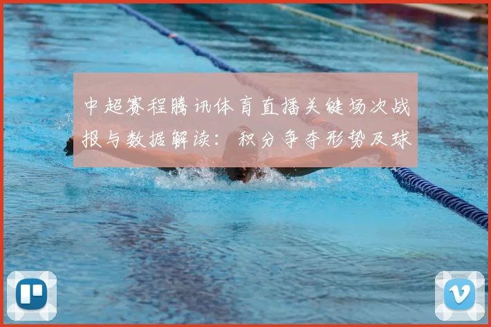中超赛程腾讯体育直播关键场次战报与数据解读：积分争夺形势及球队备战看点