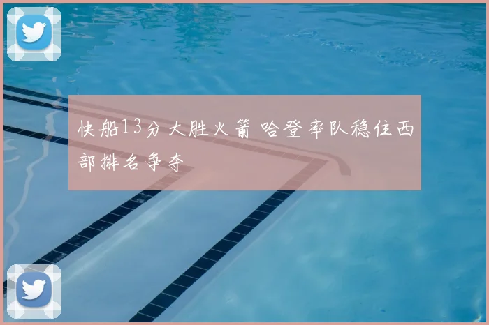快船13分大胜火箭 哈登率队稳住西部排名争夺