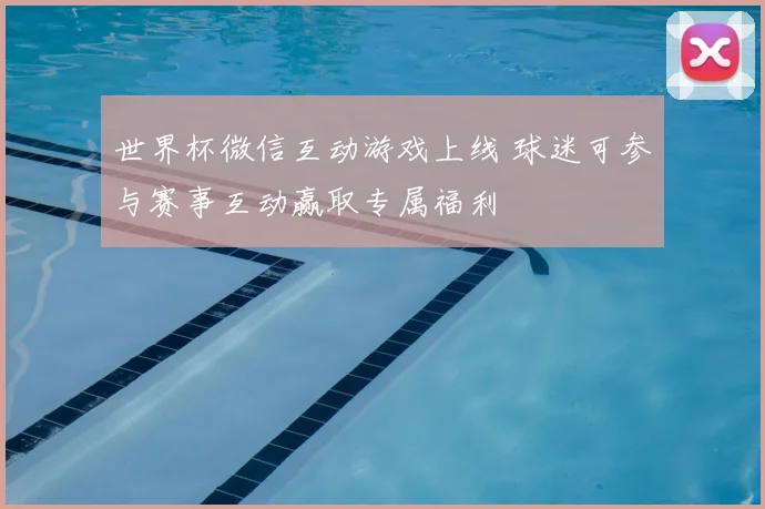 世界杯微信互动游戏上线 球迷可参与赛事互动赢取专属福利