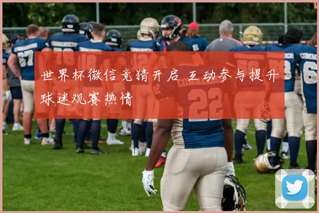 世界杯微信竞猜开启 互动参与提升球迷观赛热情