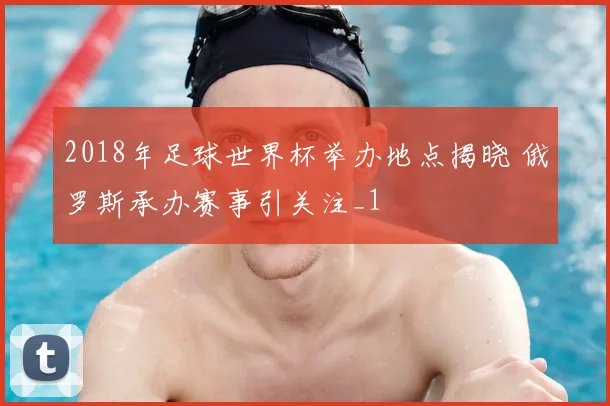 2018年足球世界杯举办地点揭晓 俄罗斯承办赛事引关注_1