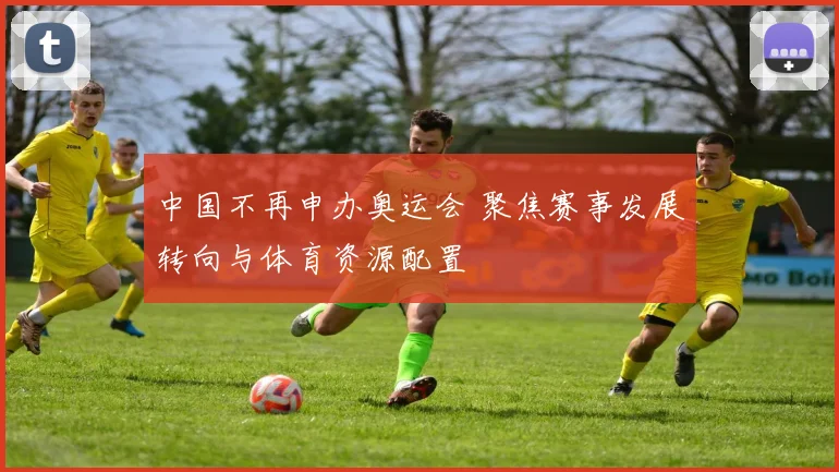 中国不再申办奥运会 聚焦赛事发展转向与体育资源配置