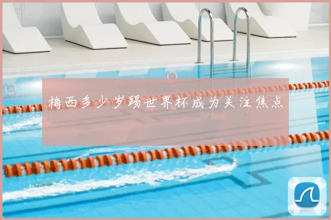 梅西多少岁踢世界杯成为关注焦点