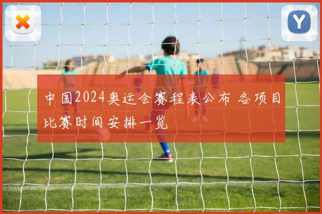 中国2024奥运会赛程表公布 各项目比赛时间安排一览